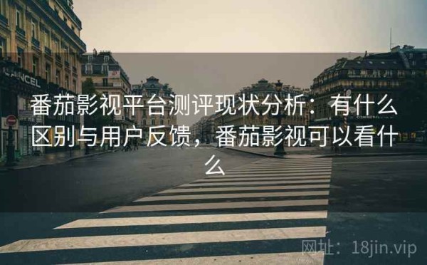 番茄影视平台测评现状分析：有什么区别与用户反馈，番茄影视可以看什么