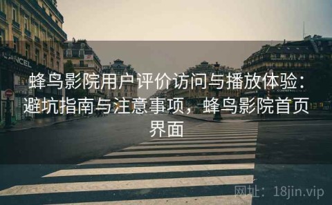 蜂鸟影院用户评价访问与播放体验：避坑指南与注意事项，蜂鸟影院首页界面