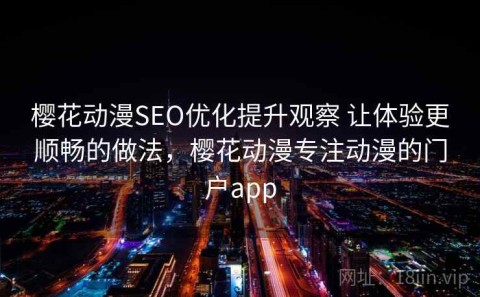 樱花动漫SEO优化提升观察 让体验更顺畅的做法，樱花动漫专注动漫的门户app