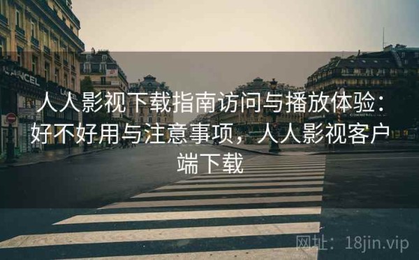 人人影视下载指南访问与播放体验：好不好用与注意事项，人人影视客户端下载