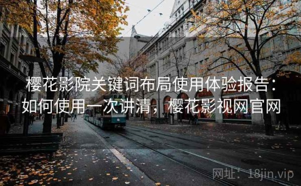 樱花影院关键词布局使用体验报告：如何使用一次讲清，樱花影视网官网