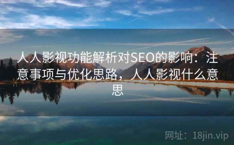 人人影视功能解析对SEO的影响：注意事项与优化思路，人人影视什么意思