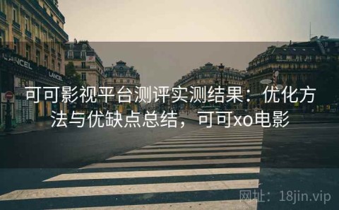 可可影视平台测评实测结果：优化方法与优缺点总结，可可xo电影