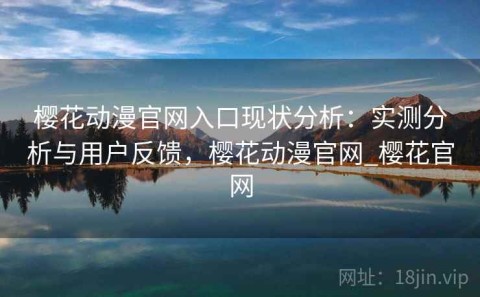 樱花动漫官网入口现状分析：实测分析与用户反馈，樱花动漫官网_樱花官网