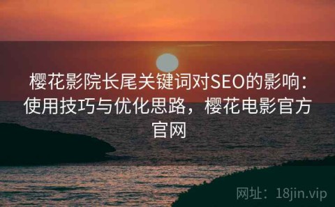 樱花影院长尾关键词对SEO的影响：使用技巧与优化思路，樱花电影官方官网