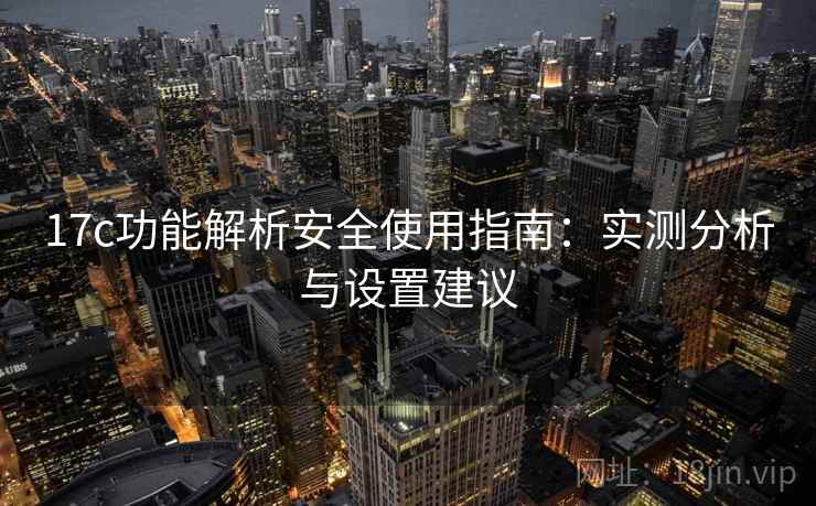 17c功能解析安全使用指南:实测分析与设置建议 17c功能解析安全使用指南:实测分析与设置建议
