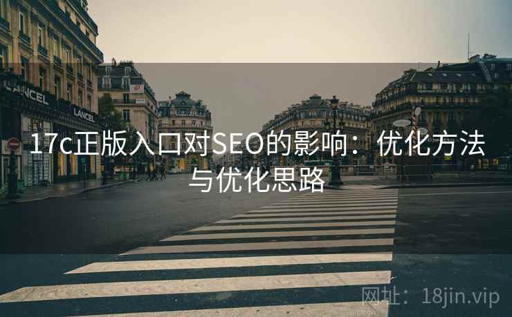 17c正版入口对SEO的影响:优化方法与优化思路 17c正版入口对SEO的影响:优化方法与优化思路