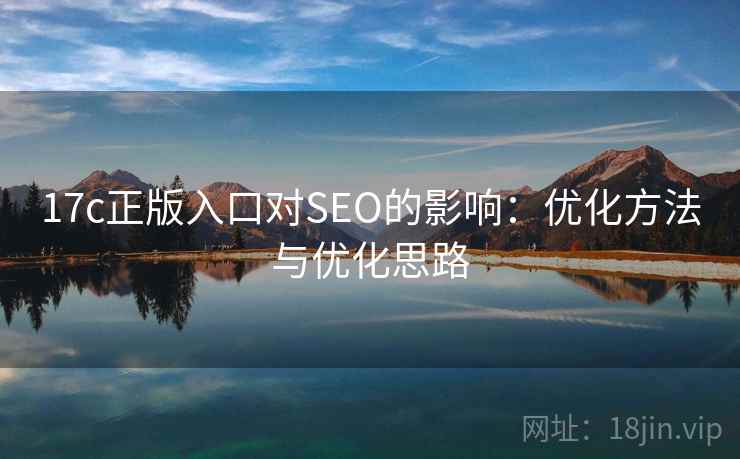17c正版入口对SEO的影响:优化方法与优化思路 17c正版入口对SEO的影响:优化方法与优化思路