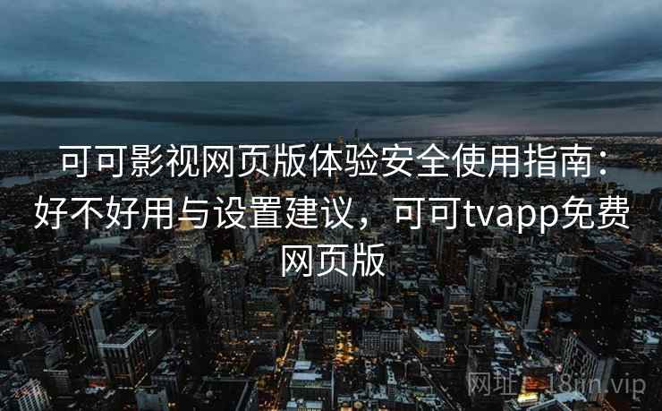 可可影视网页版体验安全使用指南：好不好用与设置建议，可可tvapp免费网页版