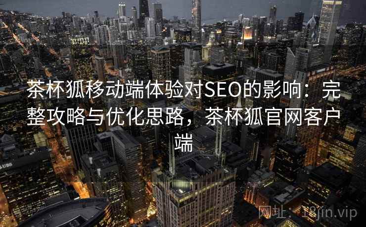 茶杯狐移动端体验对SEO的影响：完整攻略与优化思路，茶杯狐官网客户端