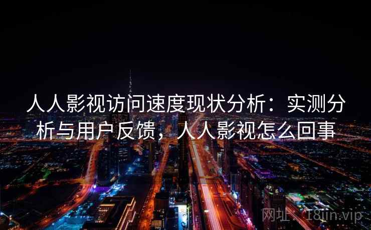 人人影视访问速度现状分析：实测分析与用户反馈，人人影视怎么回事