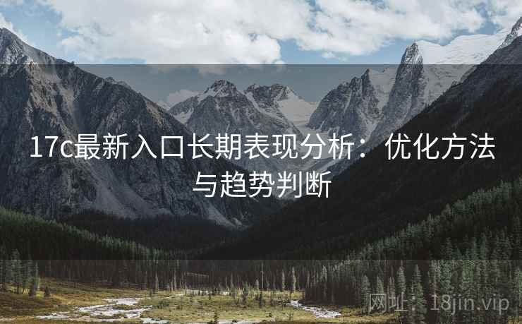 17c最新入口长期表现分析：优化方法与趋势判断