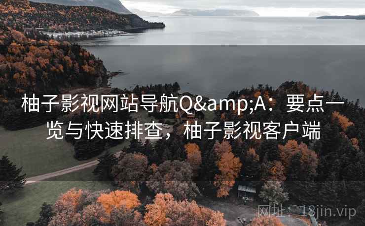柚子影视网站导航Q&A：要点一览与快速排查，柚子影视客户端