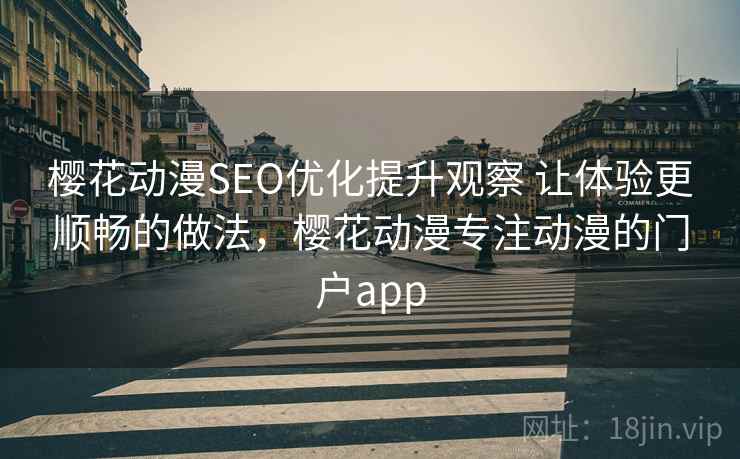 樱花动漫SEO优化提升观察 让体验更顺畅的做法，樱花动漫专注动漫的门户app