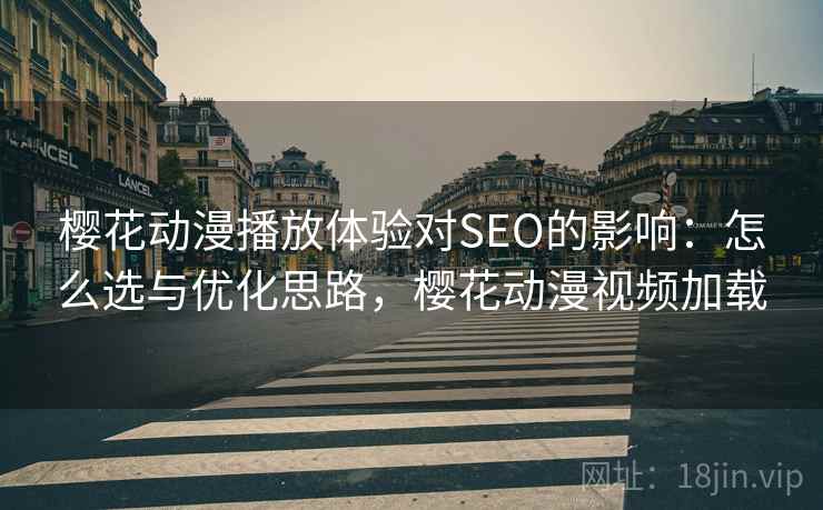 樱花动漫播放体验对SEO的影响：怎么选与优化思路，樱花动漫视频加载