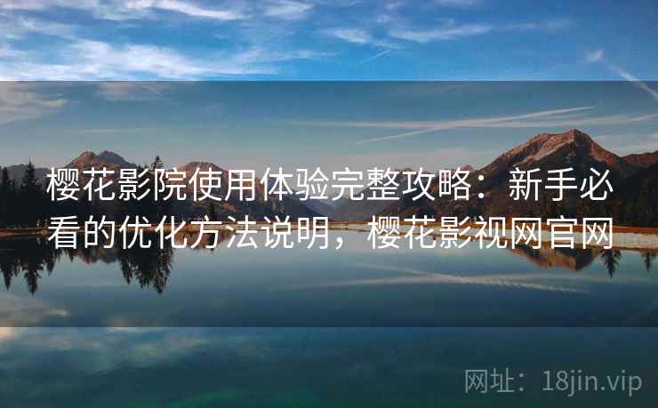 樱花影院使用体验完整攻略：新手必看的优化方法说明，樱花影视网官网