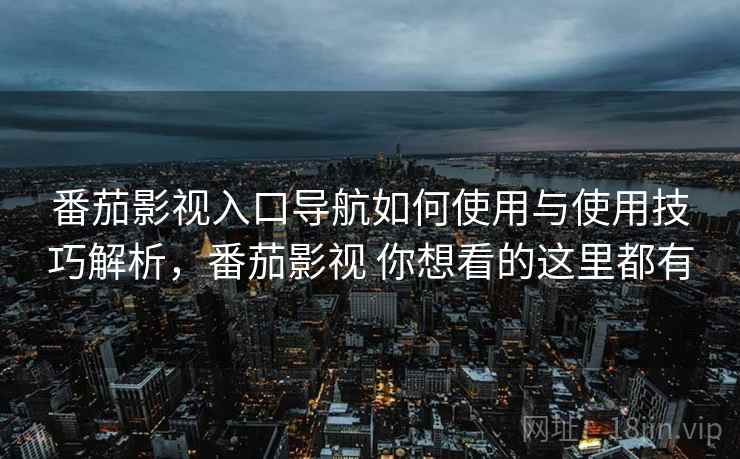 番茄影视入口导航如何使用与使用技巧解析,番茄影视 你想看的这里都有 番茄影视入口导航如何使用与使用技巧解析,番茄影视 你想看的这里都有