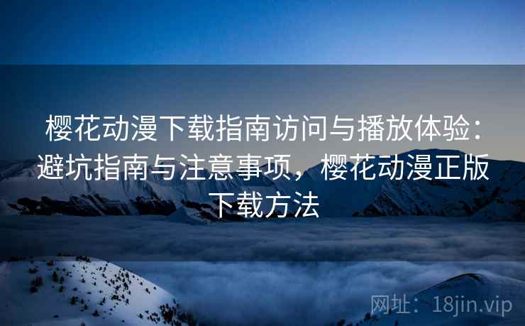 樱花动漫下载指南访问与播放体验:避坑指南与注意事项,樱花动漫正版下载方法 樱花动漫下载指南访问与播放体验:避坑指南与注意事项,樱花动漫正版下载方法