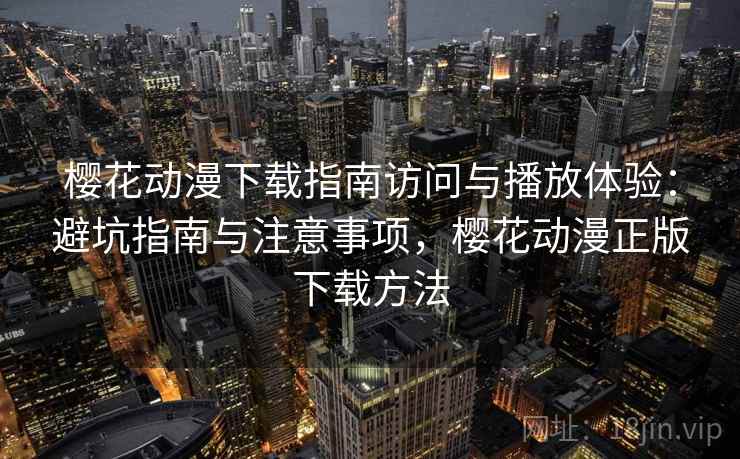 樱花动漫下载指南访问与播放体验:避坑指南与注意事项,樱花动漫正版下载方法 樱花动漫下载指南访问与播放体验:避坑指南与注意事项,樱花动漫正版下载方法