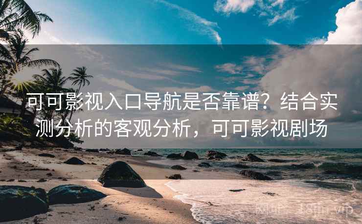 可可影视入口导航是否靠谱?结合实测分析的客观分析,可可影视剧场 可可影视入口导航是否靠谱?结合实测分析的客观分析,可可影视剧场