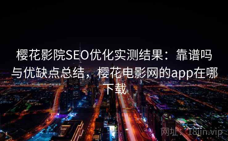 樱花影院SEO优化实测结果：靠谱吗与优缺点总结，樱花电影网的app在哪下载