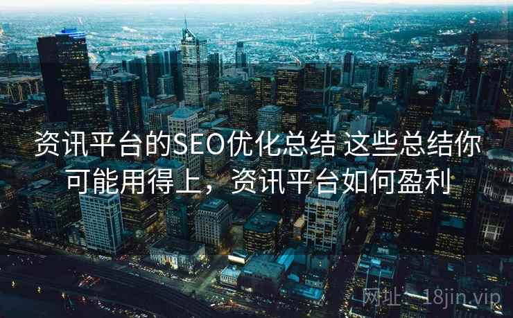 资讯平台的SEO优化总结 这些总结你可能用得上，资讯平台如何盈利