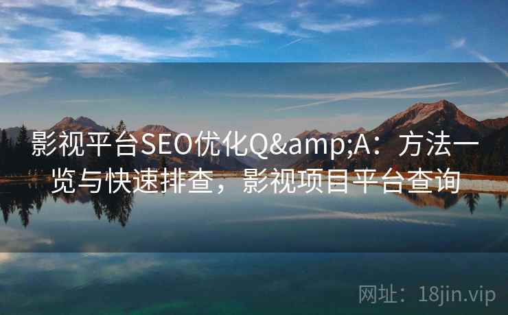 影视平台SEO优化Q&A：方法一览与快速排查，影视项目平台查询