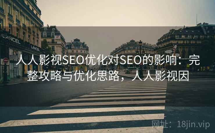 人人影视SEO优化对SEO的影响：完整攻略与优化思路，人人影视因