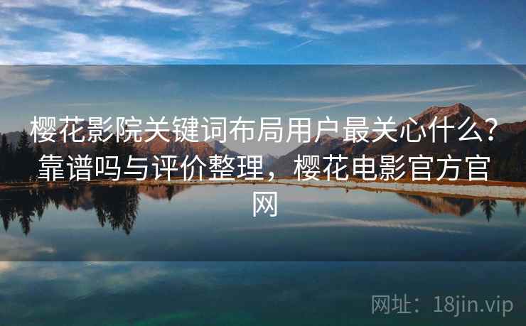 樱花影院关键词布局用户最关心什么？靠谱吗与评价整理，樱花电影官方官网