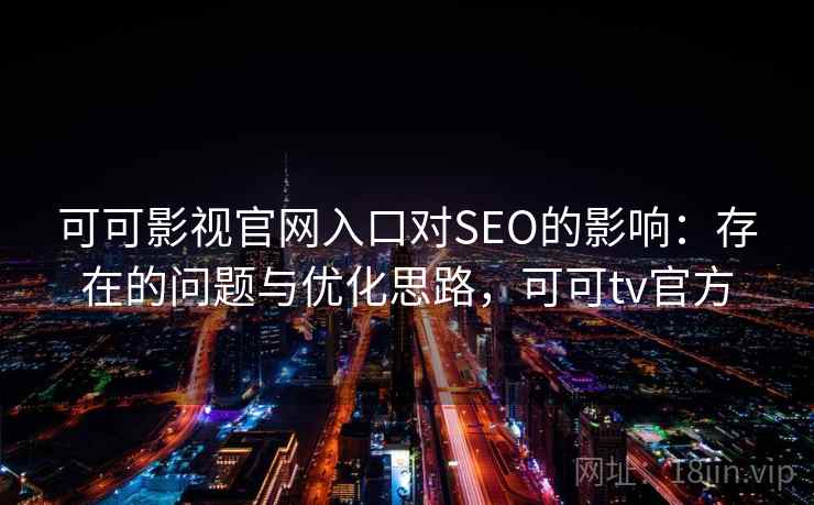 可可影视官网入口对SEO的影响：存在的问题与优化思路，可可tv官方