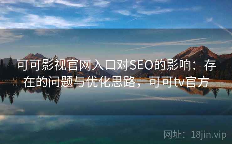 可可影视官网入口对SEO的影响：存在的问题与优化思路，可可tv官方