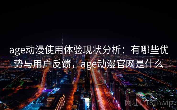 age动漫使用体验现状分析：有哪些优势与用户反馈，age动漫官网是什么