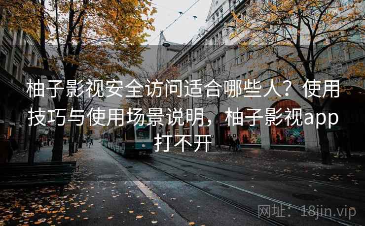 柚子影视安全访问适合哪些人?使用技巧与使用场景说明,柚子影视app打不开 柚子影视安全访问适合哪些人?使用技巧与使用场景说明,柚子影视app打不开